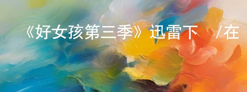 曹國生發布《好女孩第三季》迅雷下載/在線觀看-都市情感-美劇天堂